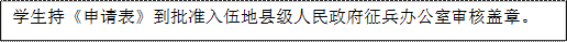 學生持《申請表》到批準入伍地縣級人民政府征兵辦公室審核蓋章。